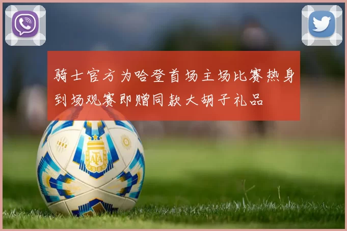 骑士官方为哈登首场主场比赛热身到场观赛即赠同款大胡子礼品