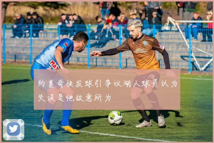约基奇快发球引争议湖人球员认为失误是他故意所为