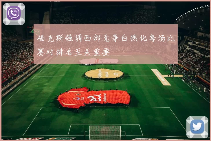 福克斯强调西部竞争白热化每场比赛对排名至关重要