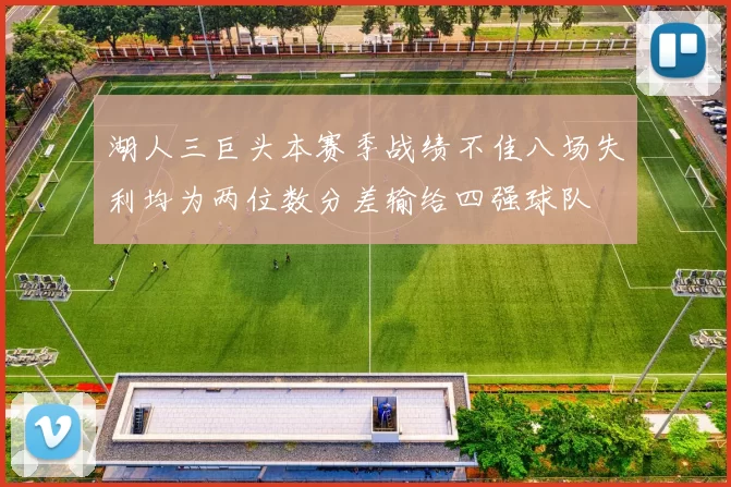 湖人三巨头本赛季战绩不佳八场失利均为两位数分差输给四强球队
