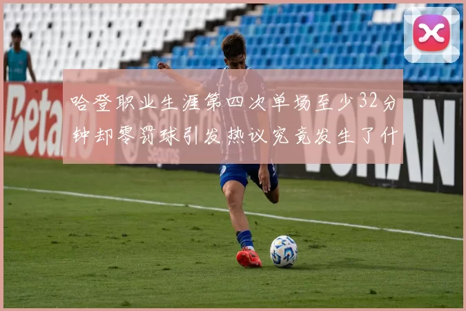哈登职业生涯第四次单场至少32分钟却零罚球引发热议究竟发生了什么