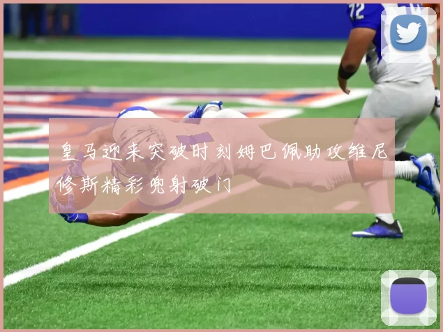 皇马迎来突破时刻姆巴佩助攻维尼修斯精彩兜射破门