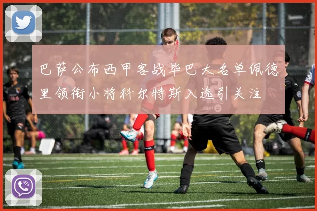 巴萨公布西甲客战毕巴大名单佩德里领衔小将科尔特斯入选引关注