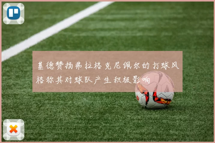 基德赞扬弗拉格克尼佩尔的打球风格称其对球队产生积极影响
