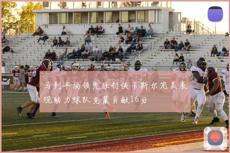 马刺半场领先独行侠卡斯尔完美表现助力球队克莱贡献16分