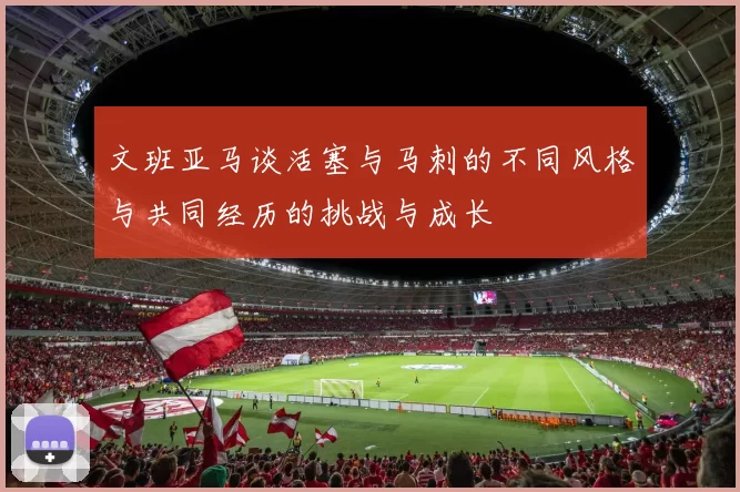 文班亚马谈活塞与马刺的不同风格与共同经历的挑战与成长