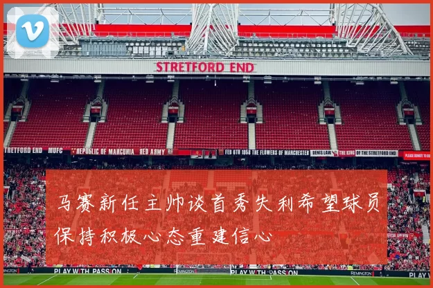 马赛新任主帅谈首秀失利希望球员保持积极心态重建信心