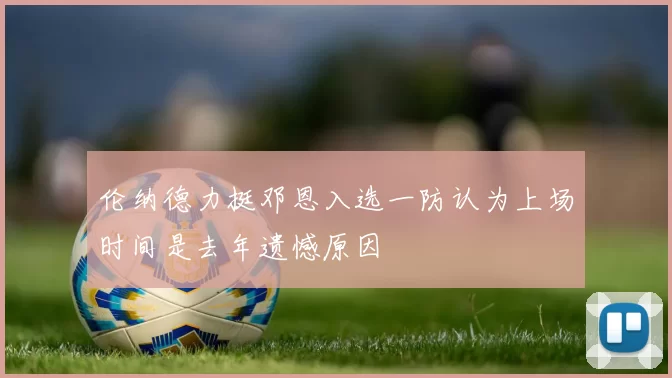 伦纳德力挺邓恩入选一防认为上场时间是去年遗憾原因