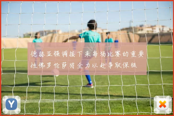 德赫亚强调接下来每场比赛的重要性佛罗伦萨将全力以赴争取保级