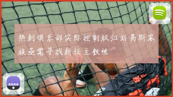 热刺俱乐部实际控制权归刘易斯家族亟需寻找新任主教练