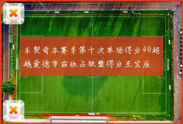 东契奇本赛季第十次单场得分40超越爱德华兹独占联盟得分王宝座