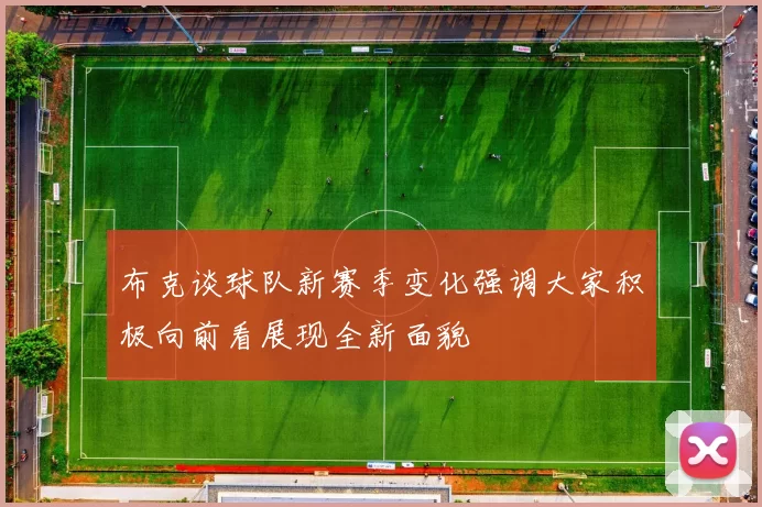 布克谈球队新赛季变化强调大家积极向前看展现全新面貌