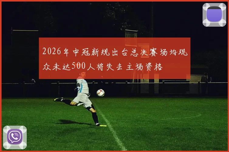2026年中冠新规出台总决赛场均观众未达500人将失去主场资格