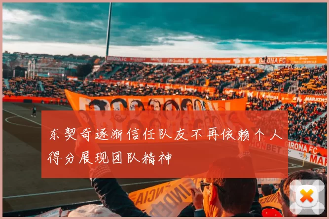 东契奇逐渐信任队友不再依赖个人得分展现团队精神
