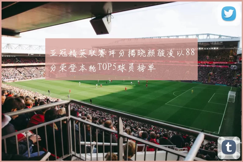 亚冠精英联赛评分揭晓颜骏凌以88分荣登本轮TOP5球员榜单